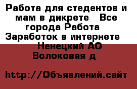 Работа для стедентов и мам в дикрете - Все города Работа » Заработок в интернете   . Ненецкий АО,Волоковая д.